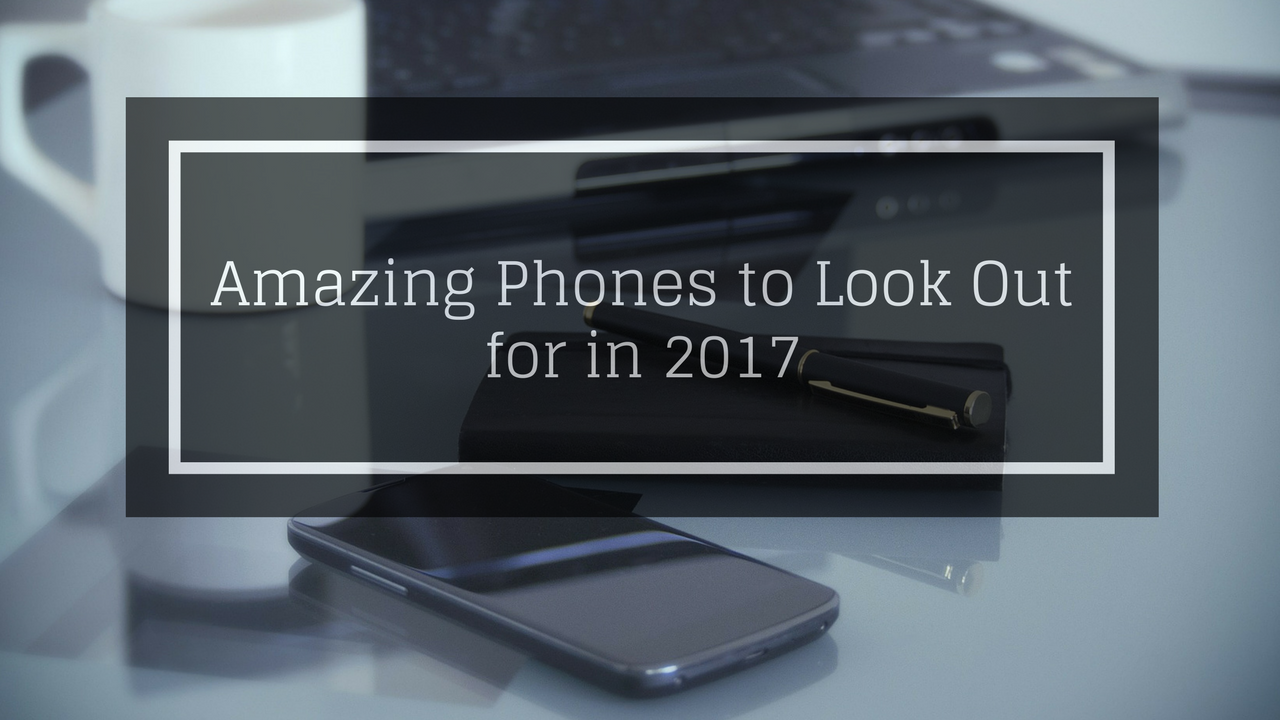 5 Amazing Phones to Look Out for in 2017
