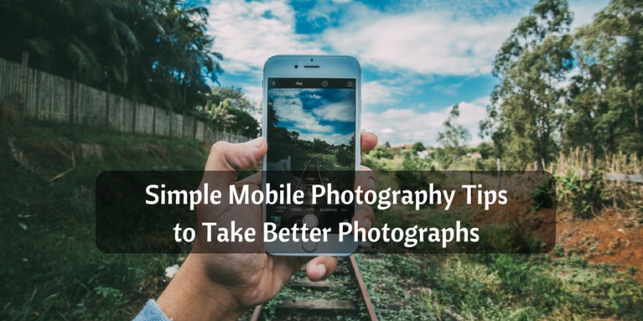 Simple Mobile Photography Tips to Take Better Photographs