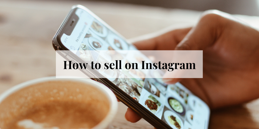 How to sell on Instagram: 10 Easy and Necessary Steps